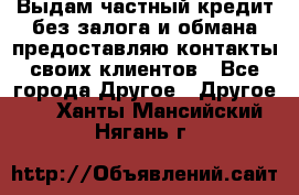 Выдам частный кредит без залога и обмана предоставляю контакты своих клиентов - Все города Другое » Другое   . Ханты-Мансийский,Нягань г.